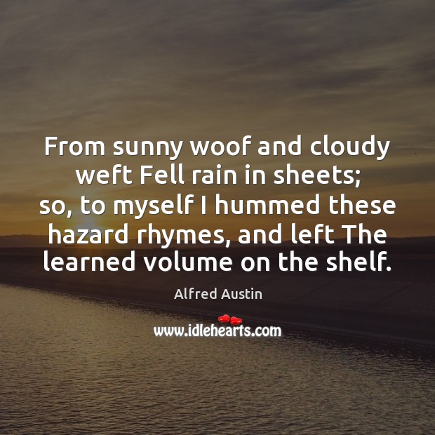 From sunny woof and cloudy weft Fell rain in sheets; so, to Alfred Austin Picture Quote