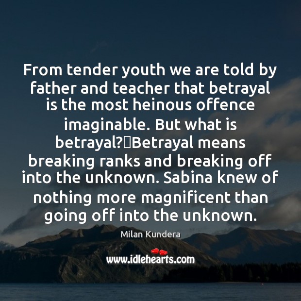 From tender youth we are told by father and teacher that betrayal Milan Kundera Picture Quote