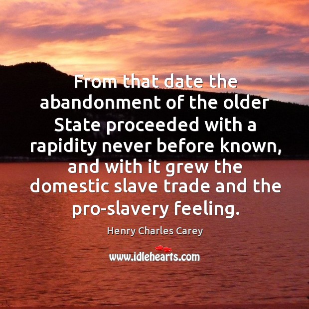 From that date the abandonment of the older state proceeded with a rapidity never before known Henry Charles Carey Picture Quote