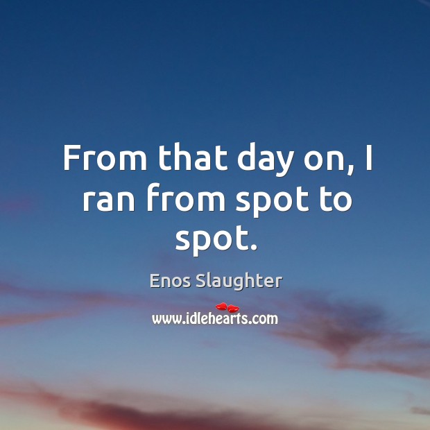 From that day on, I ran from spot to spot. Enos Slaughter Picture Quote