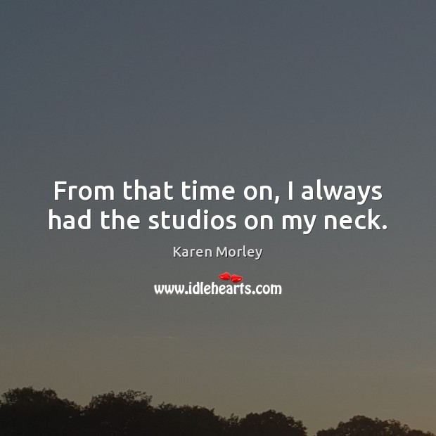 From that time on, I always had the studios on my neck. Karen Morley Picture Quote
