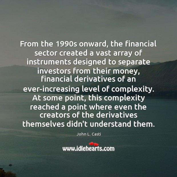 From the 1990s onward, the financial sector created a vast array of John L. Casti Picture Quote
