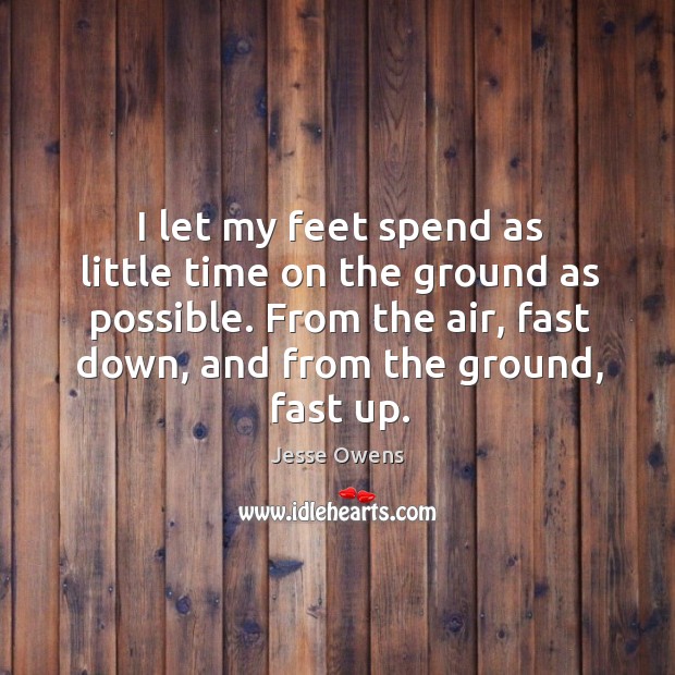 From the air, fast down, and from the ground, fast up. Jesse Owens Picture Quote