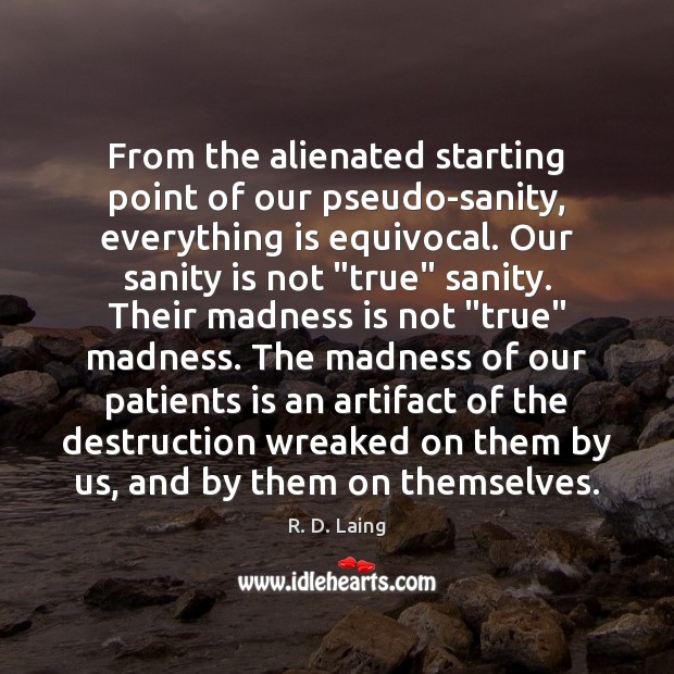 From the alienated starting point of our pseudo-sanity, everything is equivocal. Our R. D. Laing Picture Quote