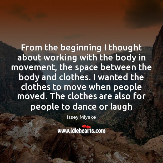 From the beginning I thought about working with the body in movement, Issey Miyake Picture Quote