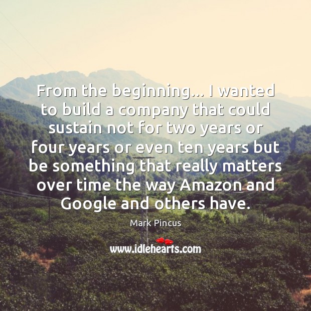 From the beginning… I wanted to build a company that could sustain Mark Pincus Picture Quote