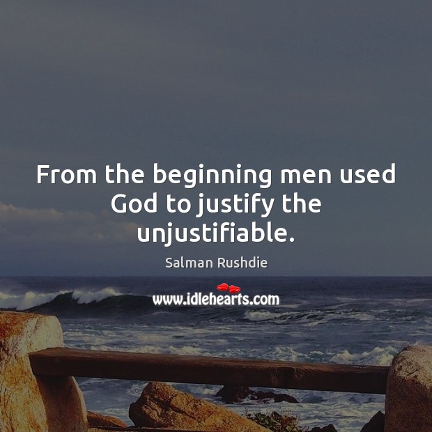 From the beginning men used God to justify the unjustifiable. Salman Rushdie Picture Quote