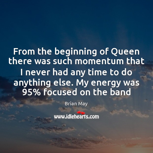 From the beginning of Queen there was such momentum that I never Brian May Picture Quote