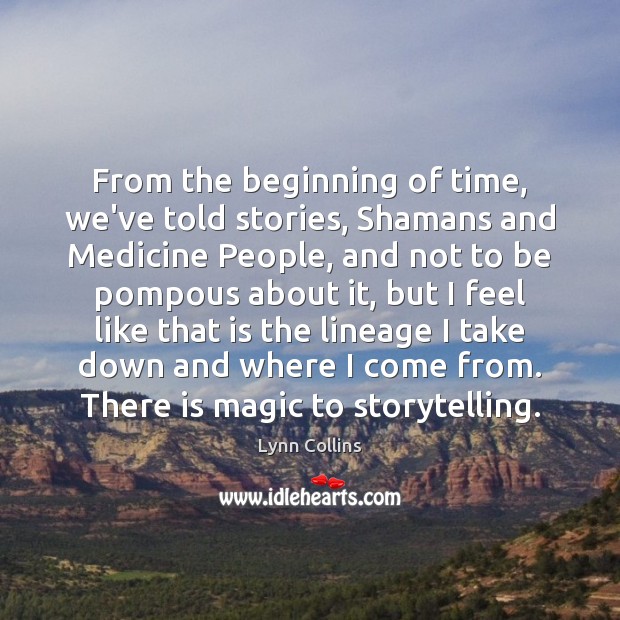 From the beginning of time, we’ve told stories, Shamans and Medicine People, Lynn Collins Picture Quote