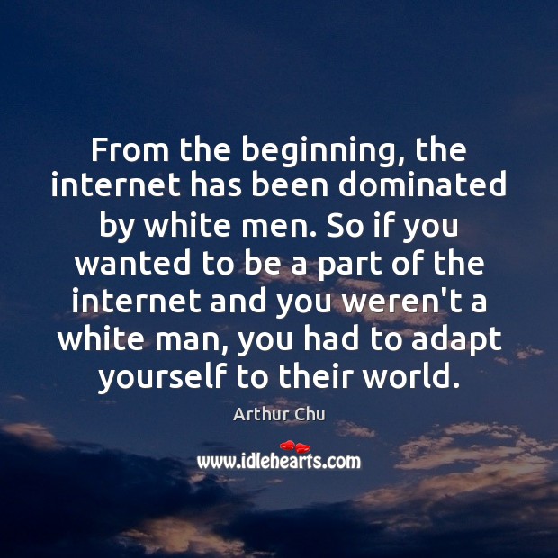 From the beginning, the internet has been dominated by white men. So Arthur Chu Picture Quote