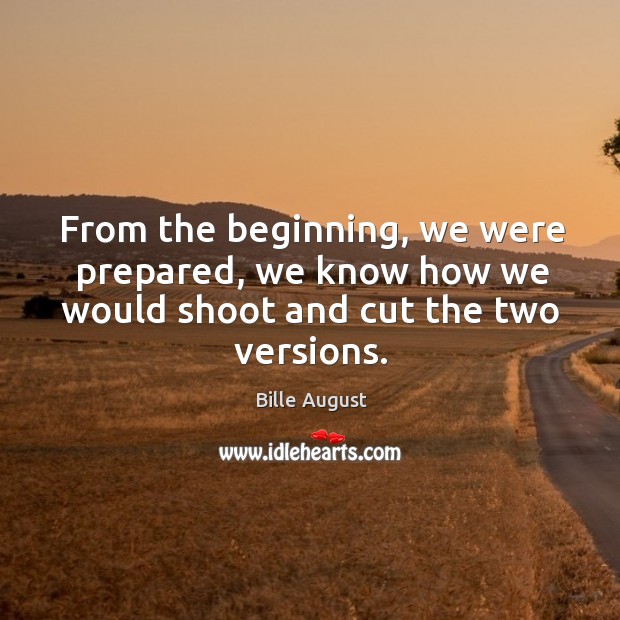 From the beginning, we were prepared, we know how we would shoot and cut the two versions. Bille August Picture Quote