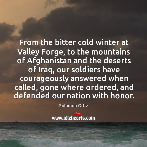 From the bitter cold winter at valley forge, to the mountains of afghanistan and the deserts of iraq Solomon Ortiz Picture Quote