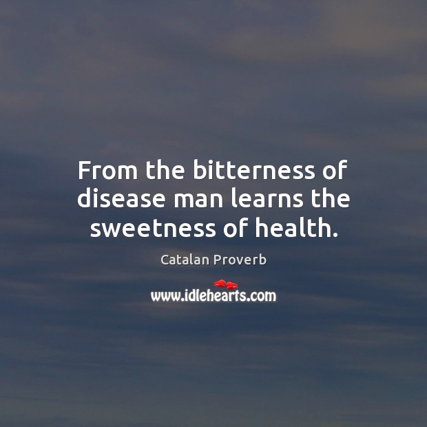 From the bitterness of disease man learns the sweetness of health. Health Quotes Image