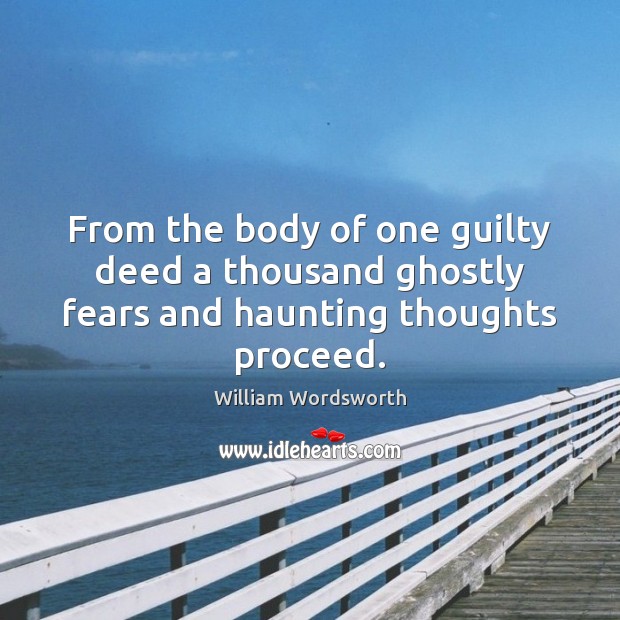From the body of one guilty deed a thousand ghostly fears and haunting thoughts proceed. William Wordsworth Picture Quote