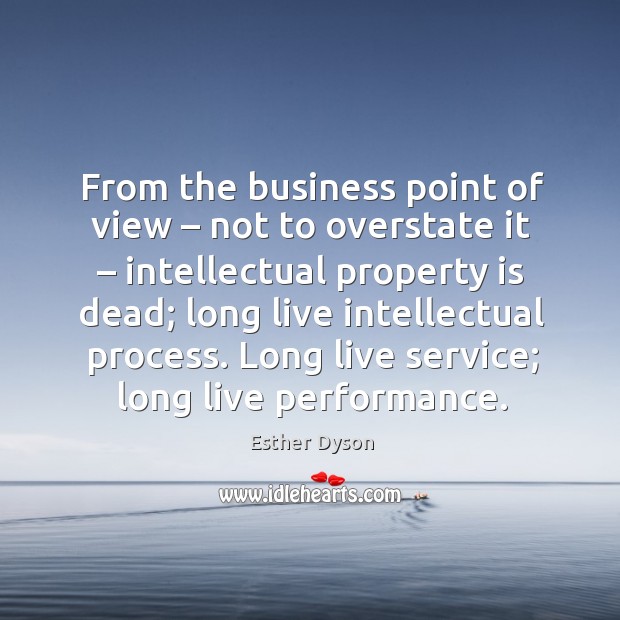 From the business point of view – not to overstate it – intellectual property is dead; Esther Dyson Picture Quote