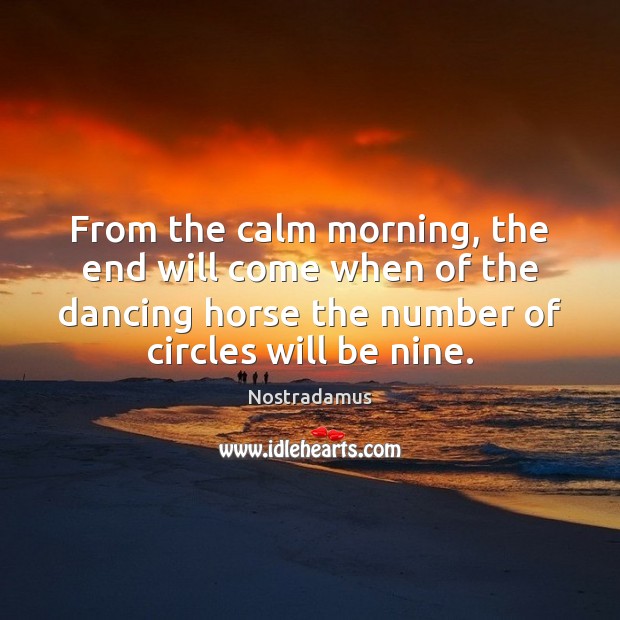 From the calm morning, the end will come when of the dancing Nostradamus Picture Quote