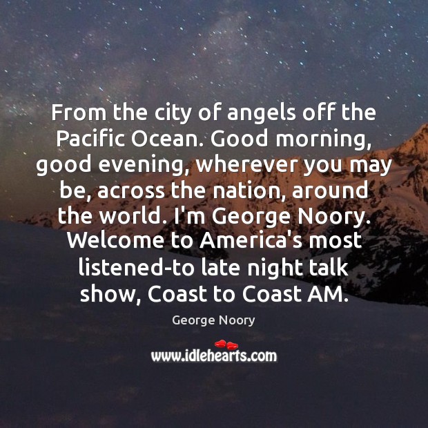 From the city of angels off the Pacific Ocean. Good morning, good George Noory Picture Quote