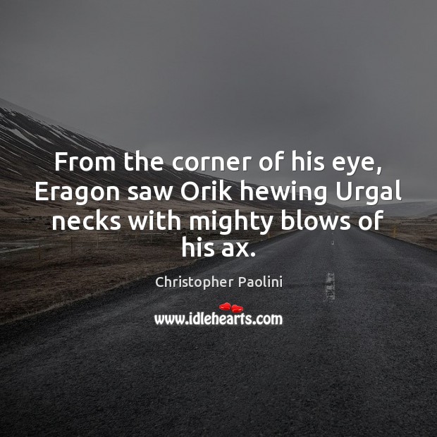 From the corner of his eye, Eragon saw Orik hewing Urgal necks Christopher Paolini Picture Quote