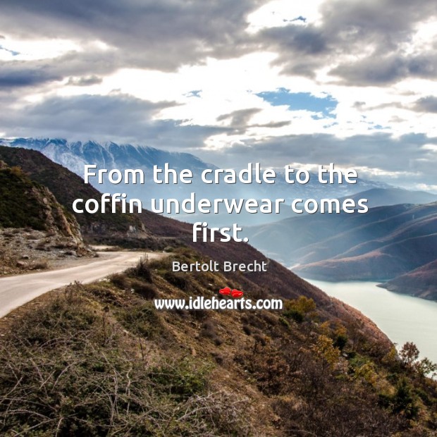 From the cradle to the coffin underwear comes first. Bertolt Brecht Picture Quote