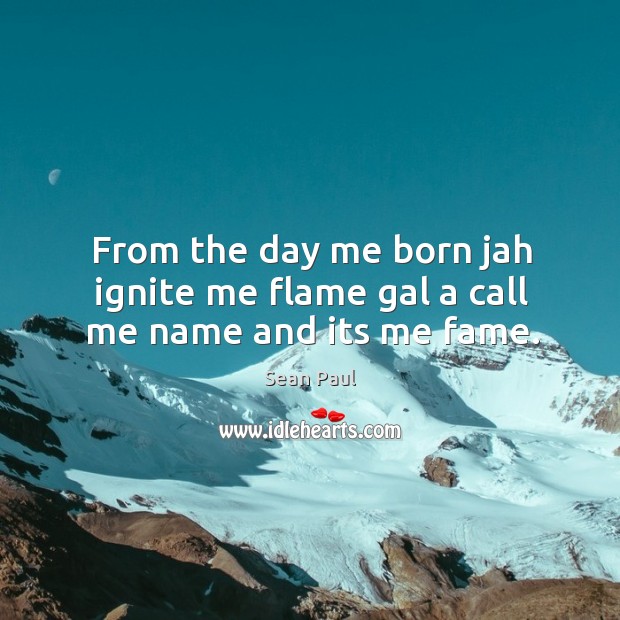 From the day me born jah ignite me flame gal a call me name and its me fame. Sean Paul Picture Quote