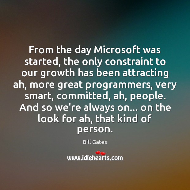 From the day Microsoft was started, the only constraint to our growth Bill Gates Picture Quote