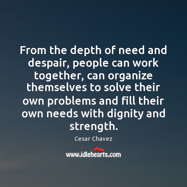 From the depth of need and despair, people can work together, can Cesar Chavez Picture Quote