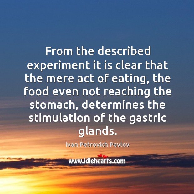 From the described experiment it is clear that the mere act of eating Ivan Petrovich Pavlov Picture Quote