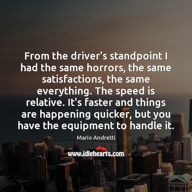 From the driver’s standpoint I had the same horrors, the same satisfactions, Mario Andretti Picture Quote