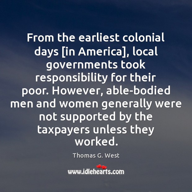 From the earliest colonial days [in America], local governments took responsibility for Thomas G. West Picture Quote