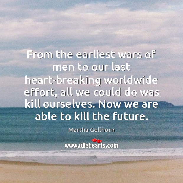 From the earliest wars of men to our last heart-breaking worldwide effort, Martha Gellhorn Picture Quote