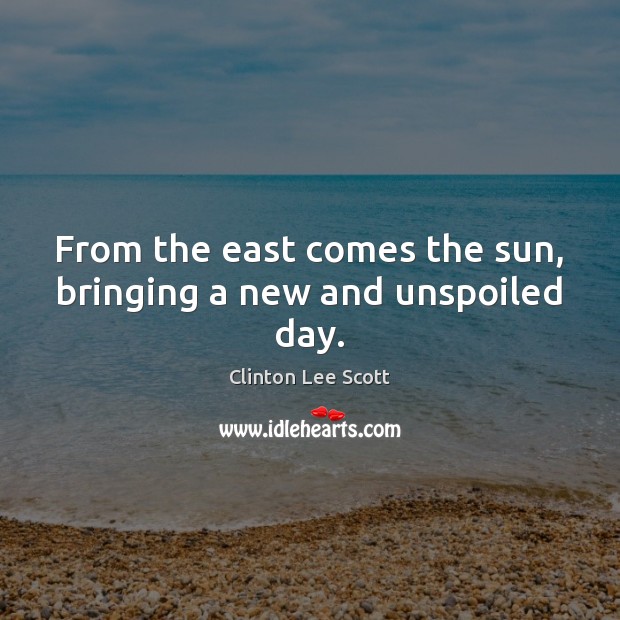 From the east comes the sun, bringing a new and unspoiled day. Clinton Lee Scott Picture Quote