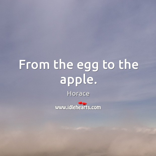 From the egg to the apple. Horace Picture Quote