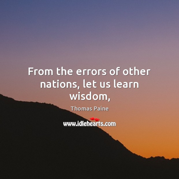 From the errors of other nations, let us learn wisdom, Thomas Paine Picture Quote