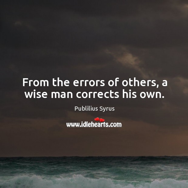 From the errors of others, a wise man corrects his own. Publilius Syrus Picture Quote