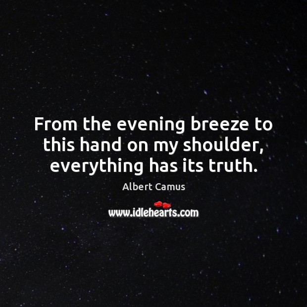 From the evening breeze to this hand on my shoulder, everything has its truth. Albert Camus Picture Quote