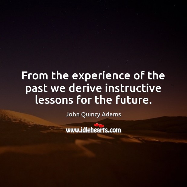 From the experience of the past we derive instructive lessons for the future. Image