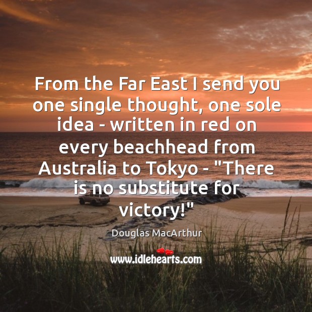 From the Far East I send you one single thought, one sole Douglas MacArthur Picture Quote