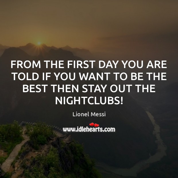 FROM THE FIRST DAY YOU ARE TOLD IF YOU WANT TO BE THE BEST THEN STAY OUT THE NIGHTCLUBS! Image