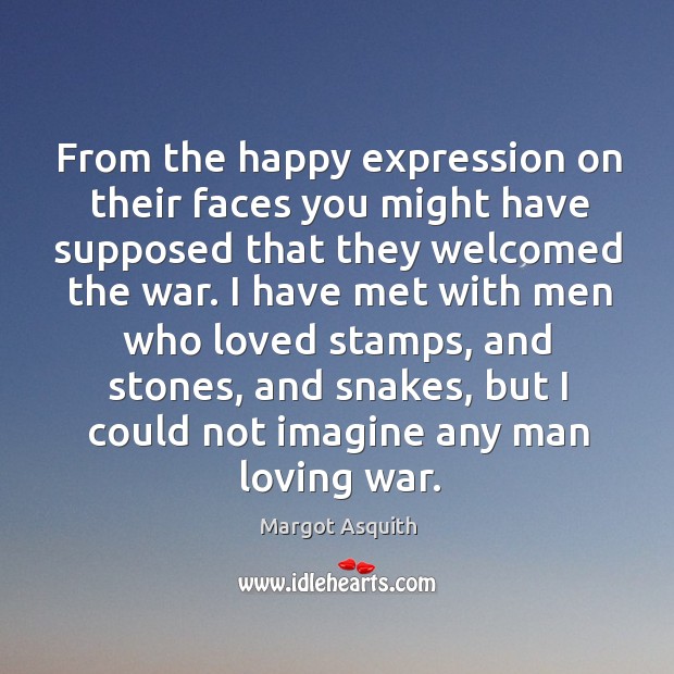 From the happy expression on their faces you might have supposed that they welcomed the war. Margot Asquith Picture Quote