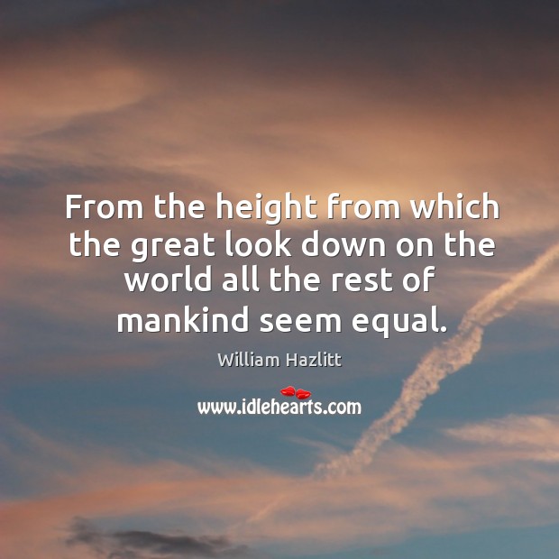 From the height from which the great look down on the world William Hazlitt Picture Quote