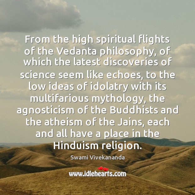 From the high spiritual flights of the Vedanta philosophy, of which the 