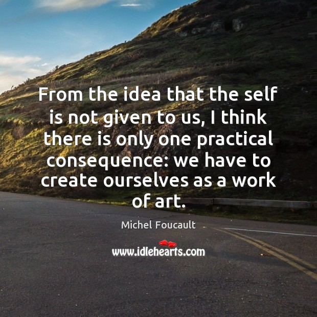 From the idea that the self is not given to us, I Michel Foucault Picture Quote