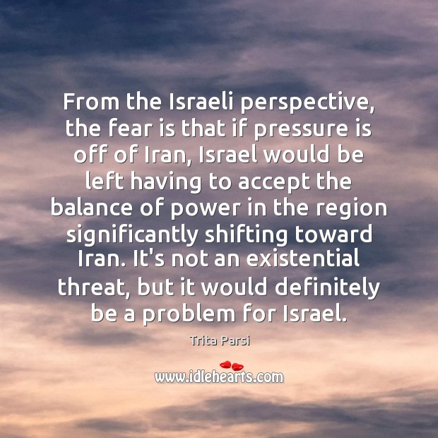 From the Israeli perspective, the fear is that if pressure is off Fear Quotes Image