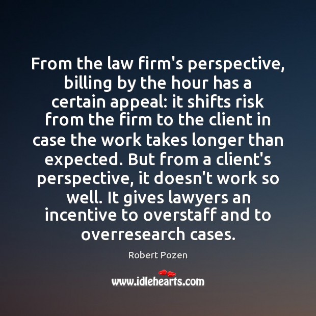From the law firm’s perspective, billing by the hour has a certain Robert Pozen Picture Quote