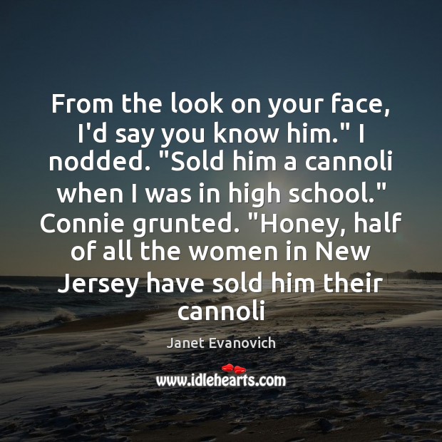 From the look on your face, I’d say you know him.” I Janet Evanovich Picture Quote