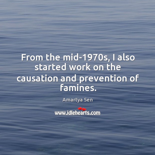 From the mid-1970s, I also started work on the causation and prevention of famines. Amartya Sen Picture Quote