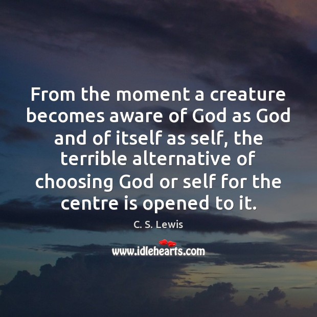 From the moment a creature becomes aware of God as God and C. S. Lewis Picture Quote