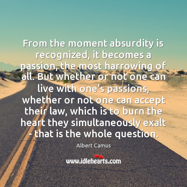 From the moment absurdity is recognized, it becomes a passion, the most Albert Camus Picture Quote