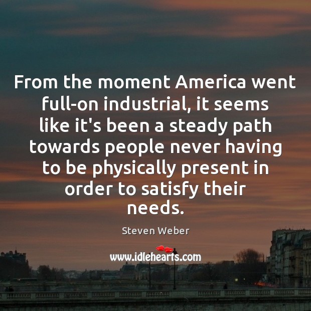 From the moment America went full-on industrial, it seems like it’s been Steven Weber Picture Quote