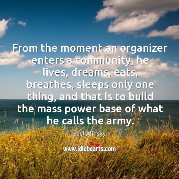 From the moment an organizer enters a community, he lives, dreams, eats, Saul Alinsky Picture Quote